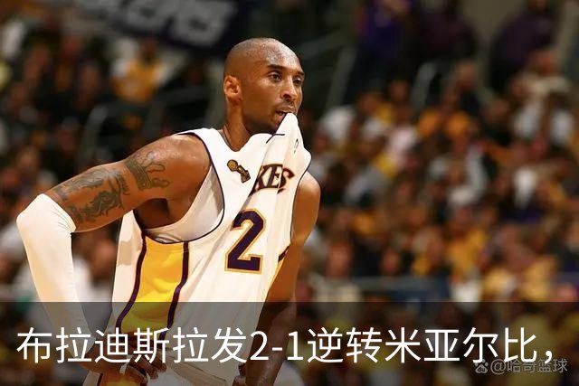 布拉迪斯拉发2-1逆转米亚尔比，基安加破门，苏莱曼-卡马拉替补传射