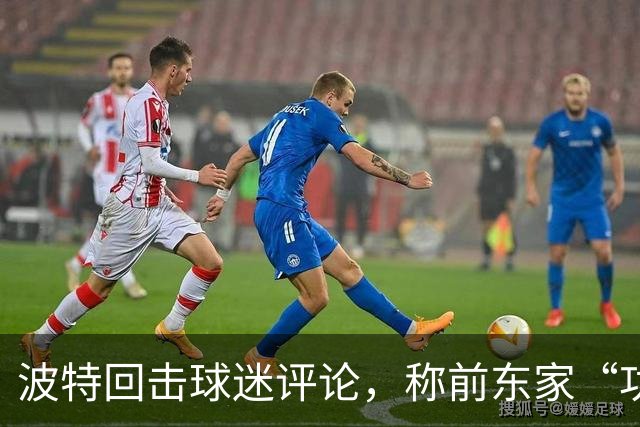 波特回击球迷评论，称前东家“功能失调”