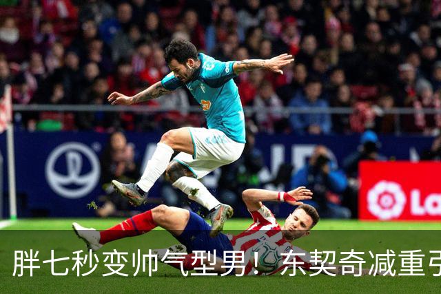 胖七秒变帅气型男！东契奇减重引美媒热议：苗条且健壮 判若两人